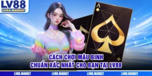 Cách Chơi Mậu Binh Chuẩn Xác Nhất Cho Bạn Tại LV88